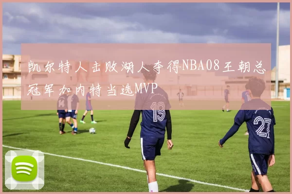 凯尔特人击败湖人夺得NBA08王朝总冠军加内特当选MVP