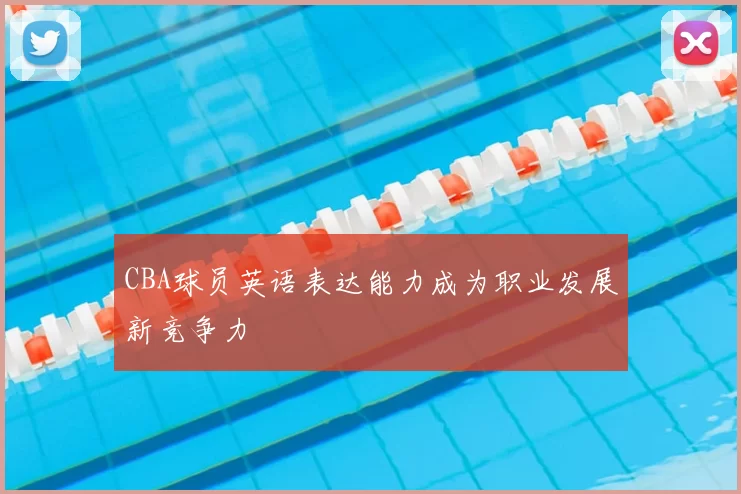 CBA球员英语表达能力成为职业发展新竞争力