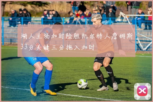 湖人主场加时险胜凯尔特人詹姆斯33分关键三分拖入加时