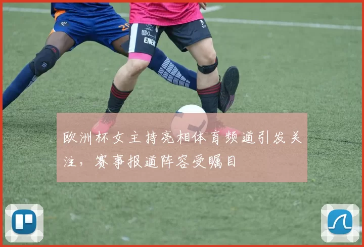欧洲杯女主持亮相体育频道引发关注，赛事报道阵容受瞩目