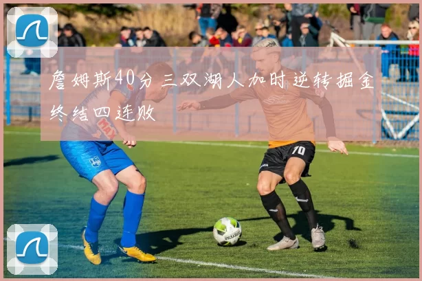 詹姆斯40分三双湖人加时逆转掘金终结四连败