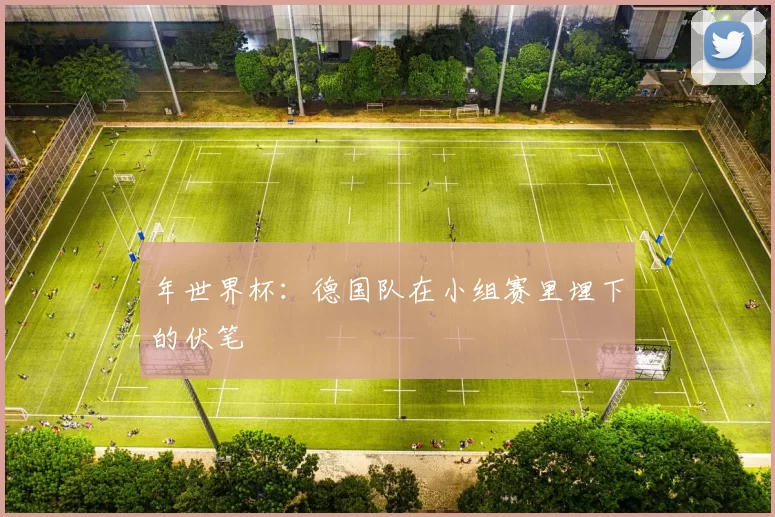 年世界杯:德国队在小组赛里埋下的伏笔