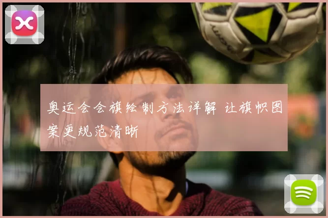 奥运会会旗绘制方法详解 让旗帜图案更规范清晰