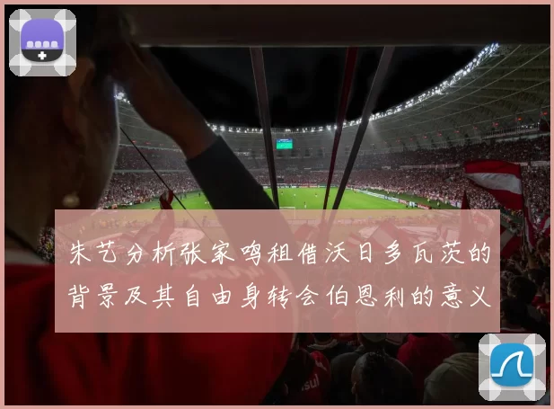朱艺分析张家鸣租借沃日多瓦茨的背景及其自由身转会伯恩利的意义