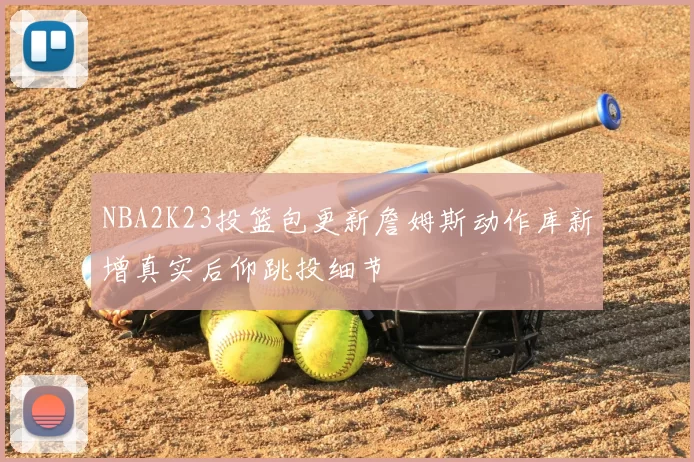 NBA2K23投篮包更新詹姆斯动作库新增真实后仰跳投细节