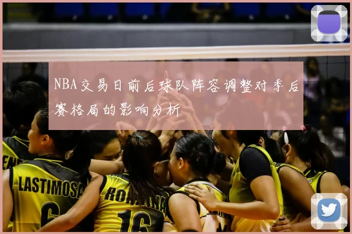 NBA交易日前后球队阵容调整对季后赛格局的影响分析