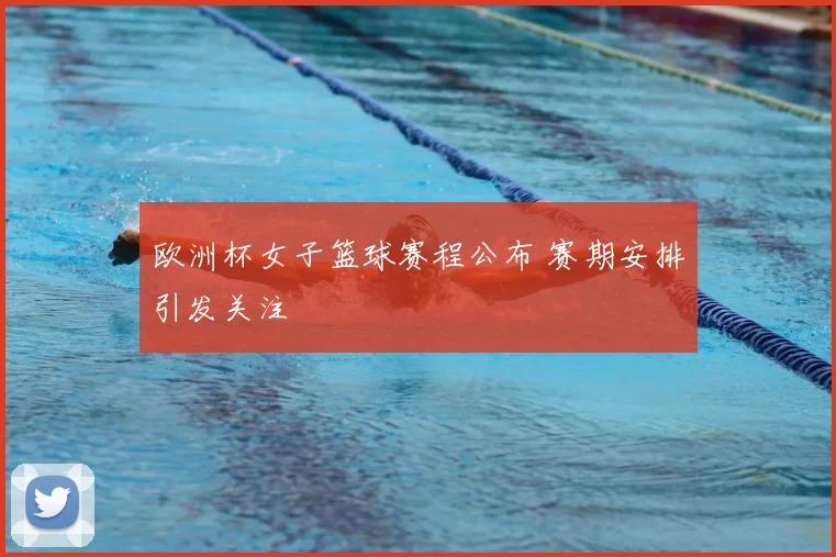 欧洲杯女子篮球赛程公布 赛期安排引发关注