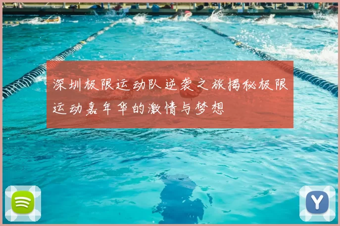 深圳极限运动队逆袭之旅揭秘极限运动嘉年华的激情与梦想