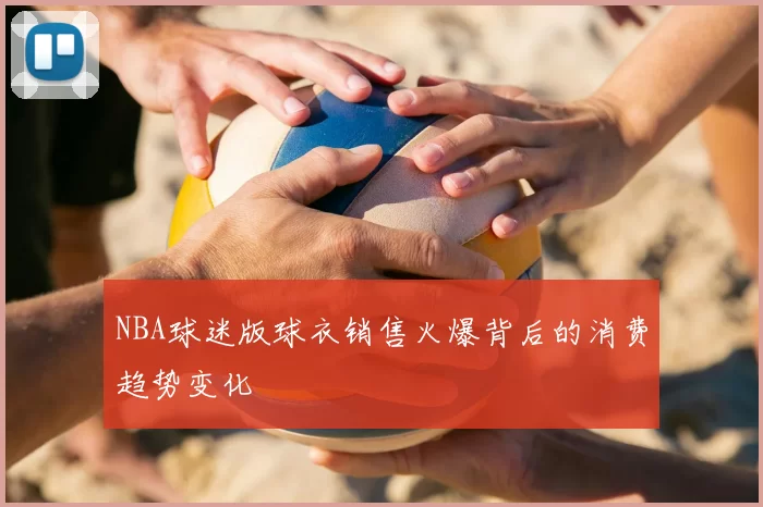 NBA球迷版球衣销售火爆背后的消费趋势变化