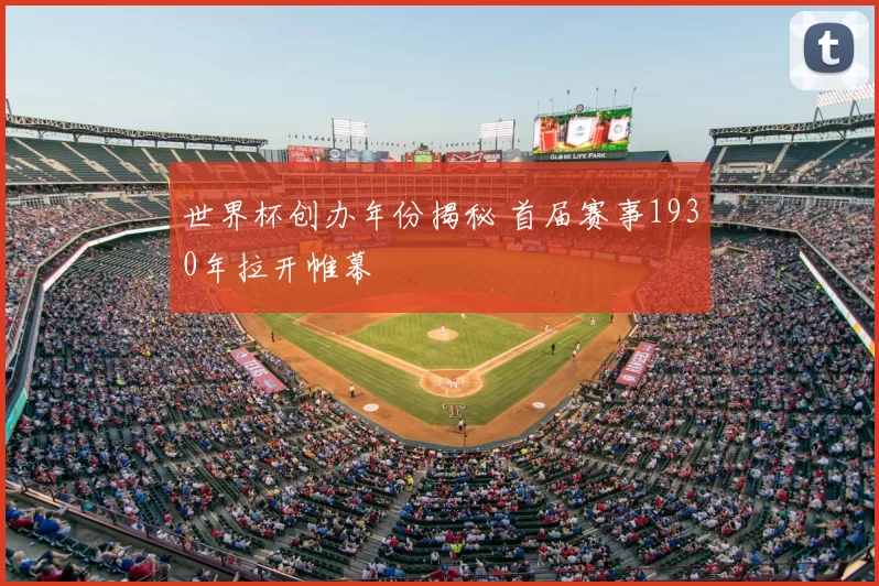 世界杯创办年份揭秘 首届赛事1930年拉开帷幕