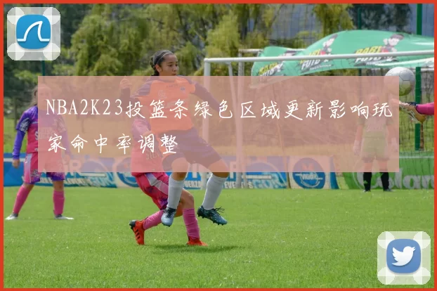 NBA2K23投篮条绿色区域更新影响玩家命中率调整