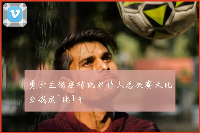 勇士主场逆转凯尔特人总决赛大比分战成1比1平