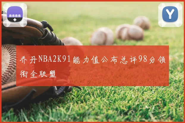 乔丹NBA2K91能力值公布总评98分领衔全联盟