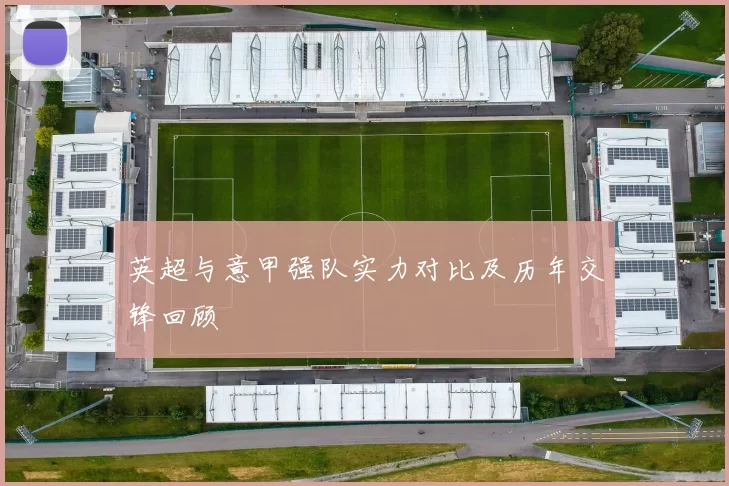 英超与意甲强队实力对比及历年交锋回顾