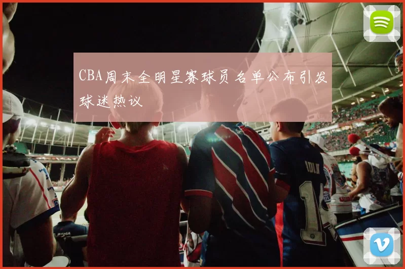 CBA周末全明星赛球员名单公布引发球迷热议