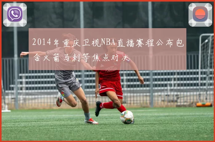 2014年重庆卫视NBA直播赛程公布包含火箭马刺等焦点对决