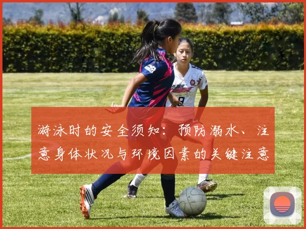 游泳时的安全须知：预防溺水、注意身体状况与环境因素的关键注意事项