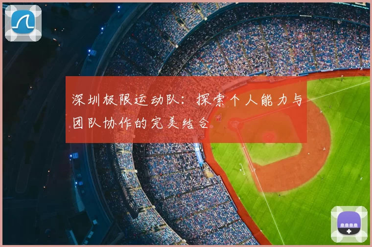 深圳极限运动队:探索个人能力与团队协作的完美结合