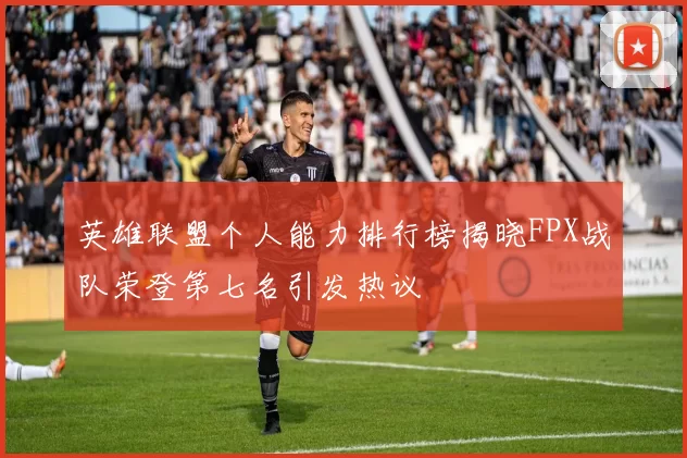 英雄联盟个人能力排行榜揭晓FPX战队荣登第七名引发热议