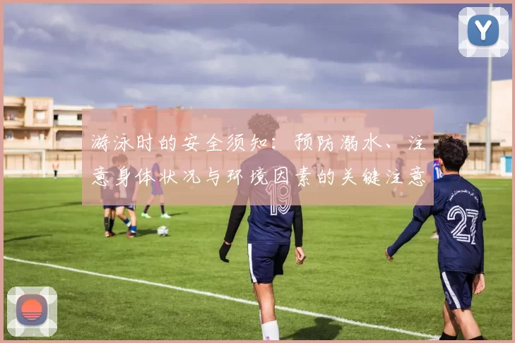 游泳时的安全须知：预防溺水、注意身体状况与环境因素的关键注意事项