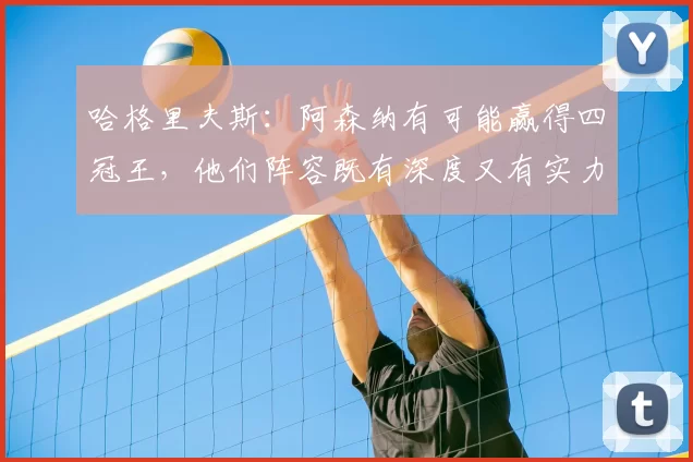 哈格里夫斯:阿森纳有可能赢得四冠王,他们阵容既有深度又有实力