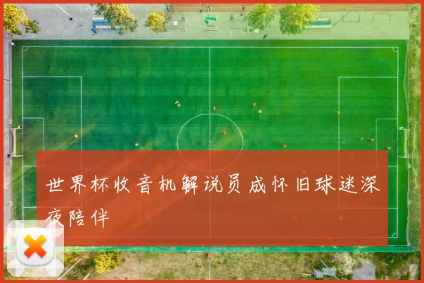 世界杯收音机解说员成怀旧球迷深夜陪伴