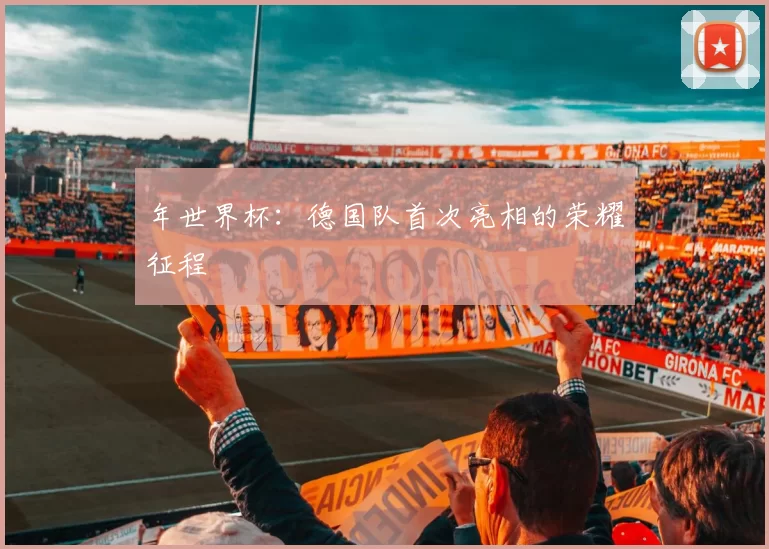 年世界杯：德国队首次亮相的荣耀征程